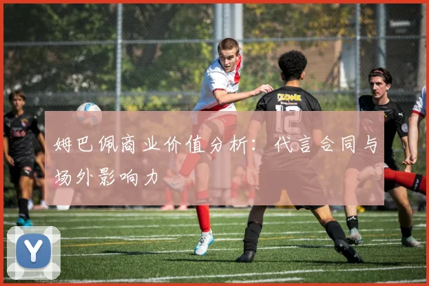 姆巴佩商业价值分析：代言合同与场外影响力