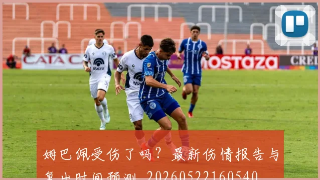 姆巴佩受伤了吗？最新伤情报告与复出时间预测_20260522160540