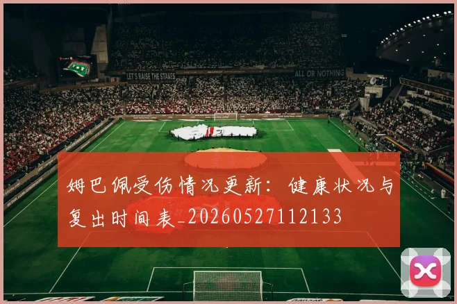 姆巴佩受伤情况更新：健康状况与复出时间表_20260527112133
