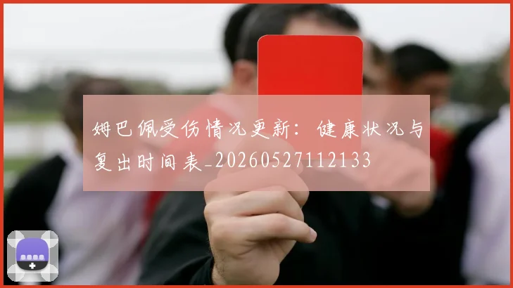 姆巴佩受伤情况更新：健康状况与复出时间表_20260527112133
