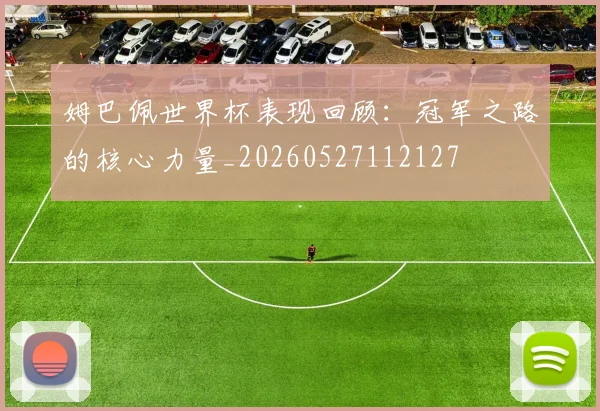 姆巴佩世界杯表现回顾:冠军之路的核心力量_20260527112127