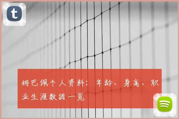姆巴佩个人资料：年龄、身高、职业生涯数据一览